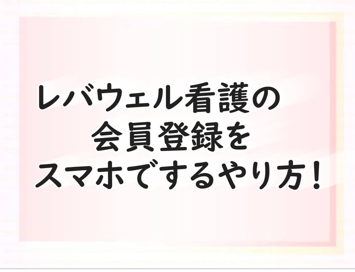 レバウェル看護　会員登録スマホ