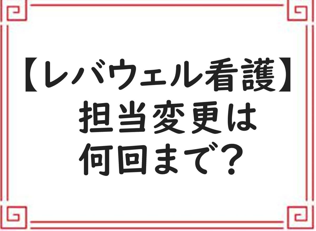 レバウェル看護　担当変更　何回まで